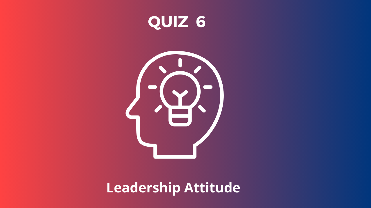QUIZ 6: Leadership attitude