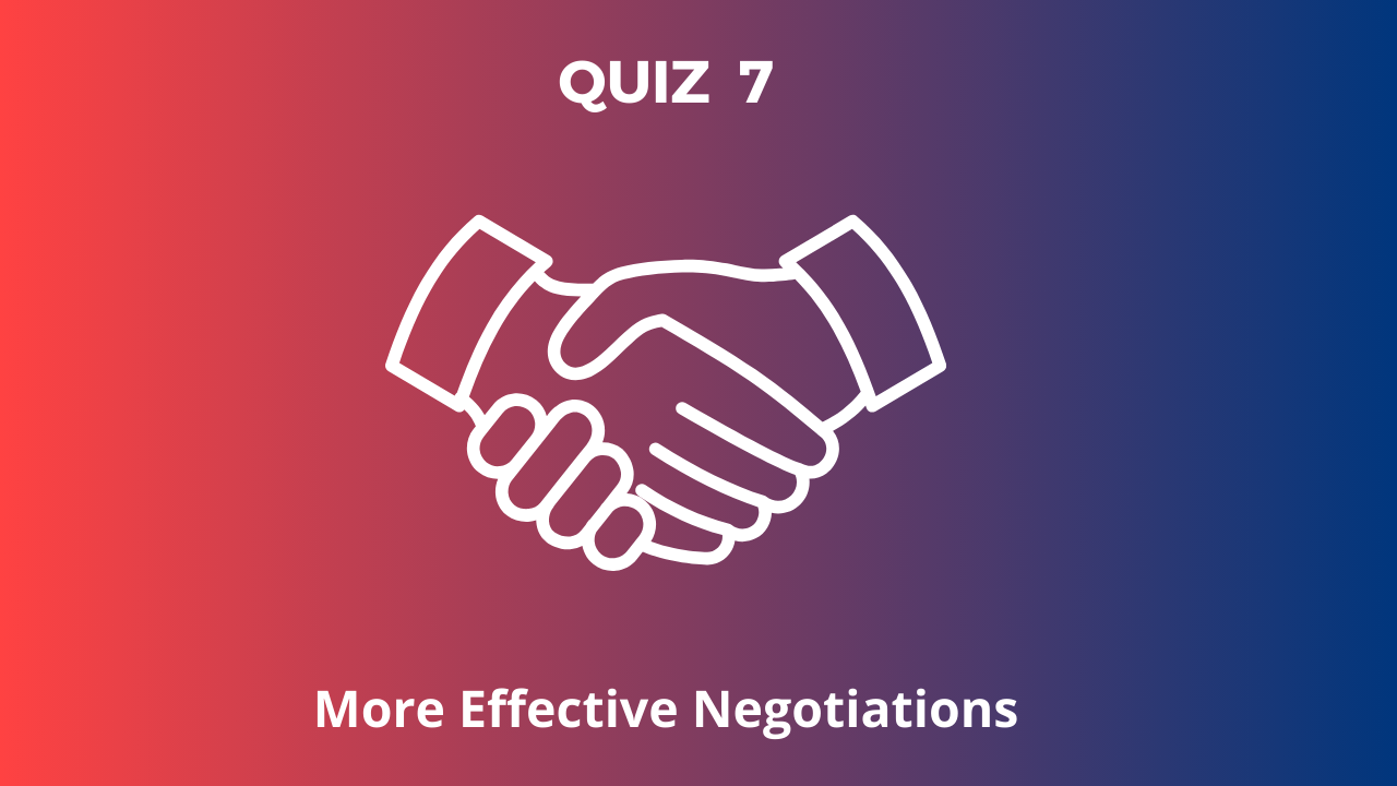 QUIZ 7: More Effective Negotiations