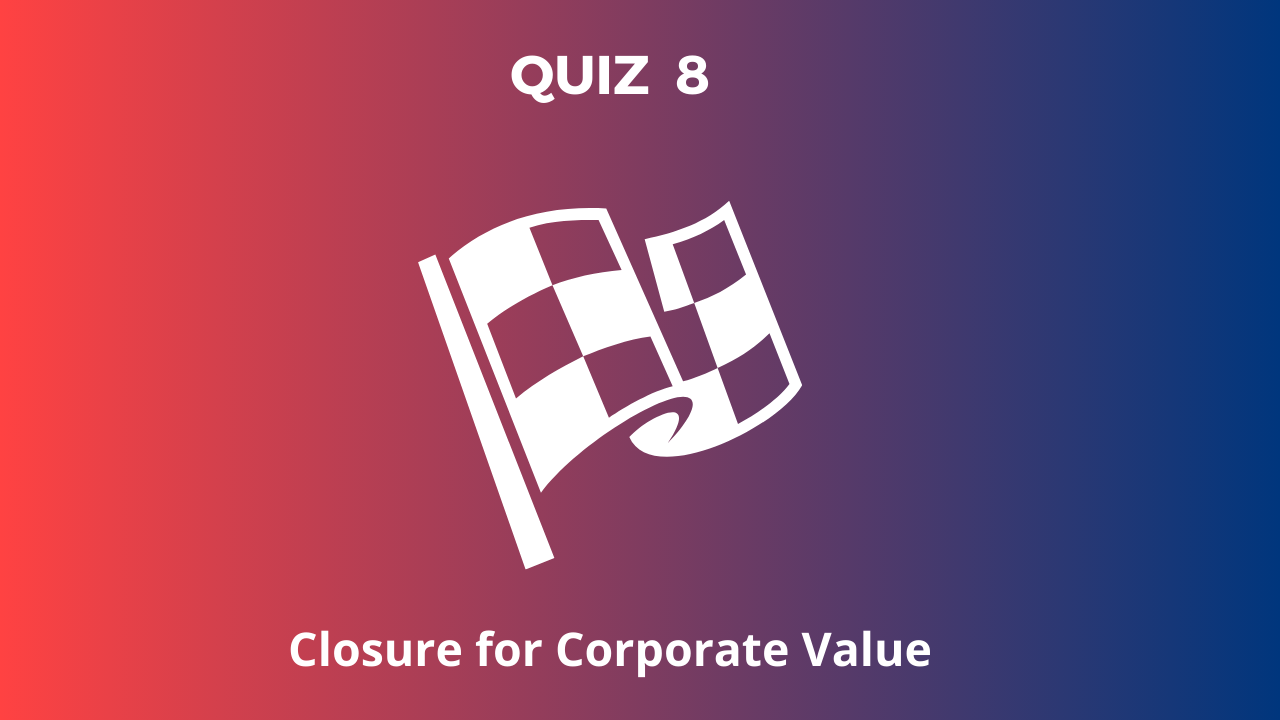 QUIZ 8: Closure for Corporate Value